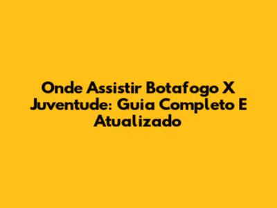 Onde Assistir Botafogo X Juventude: Guia Completo E Atualizado