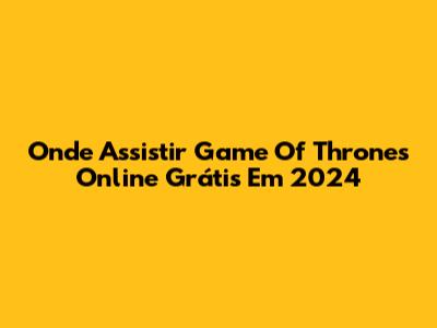 Onde Assistir Game Of Thrones Online Grátis Em 2024