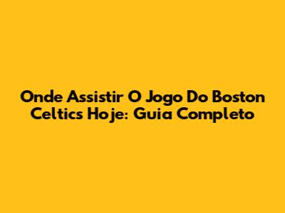 Onde Assistir O Jogo Do Boston Celtics Hoje: Guia Completo