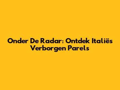 Onder De Radar: Ontdek Italië's Verborgen Parels