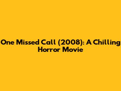 One Missed Call (2008): A Chilling Horror Movie