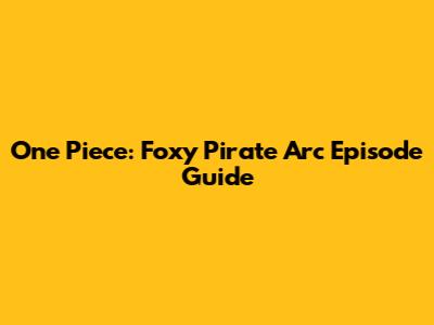 One Piece: Foxy Pirate Arc Episode Guide
