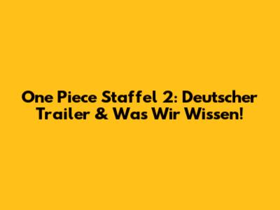 One Piece Staffel 2: Deutscher Trailer & Was Wir Wissen!