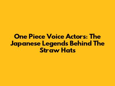 One Piece Voice Actors: The Japanese Legends Behind The Straw Hats