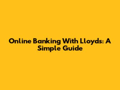 Online Banking With Lloyds: A Simple Guide