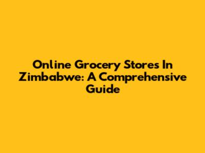 Online Grocery Stores In Zimbabwe: A Comprehensive Guide