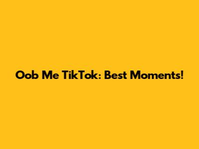 Oob Me TikTok: Best Moments!