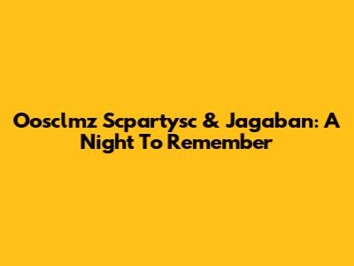 Oosclmz Scpartysc & Jagaban: A Night To Remember