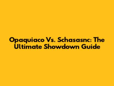 Opaquiaco Vs. Schasasnc: The Ultimate Showdown Guide