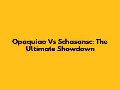 Opaquiao Vs Schasansc: The Ultimate Showdown