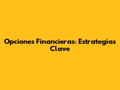 Opciones Financieras: Estrategias Clave