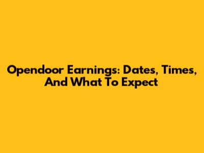 Opendoor Earnings: Dates, Times, And What To Expect