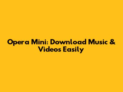 Opera Mini: Download Music & Videos Easily