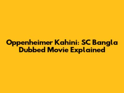 Oppenheimer Kahini: SC Bangla Dubbed Movie Explained