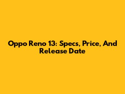 Oppo Reno 13: Specs, Price, And Release Date