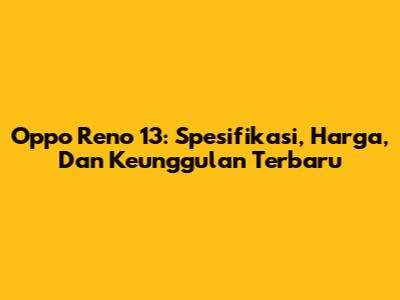 Oppo Reno 13: Spesifikasi, Harga, Dan Keunggulan Terbaru