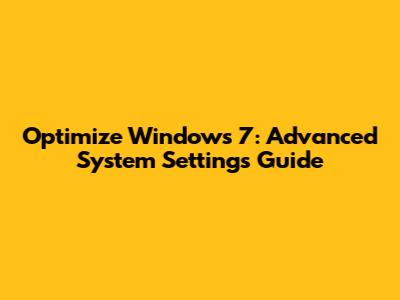 Optimize Windows 7: Advanced System Settings Guide
