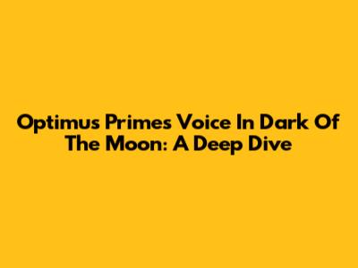 Optimus Prime's Voice In Dark Of The Moon: A Deep Dive