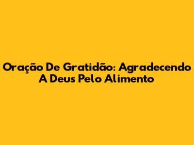 Oração De Gratidão: Agradecendo A Deus Pelo Alimento