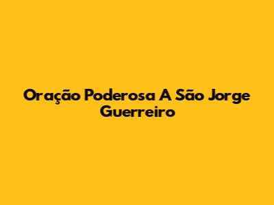 Oração Poderosa A São Jorge Guerreiro