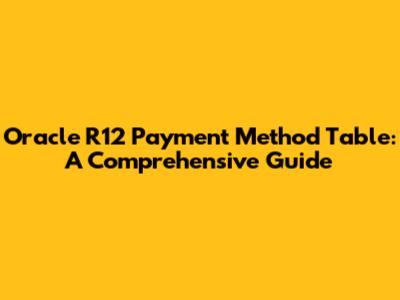 Oracle R12 Payment Method Table: A Comprehensive Guide