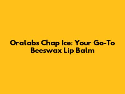 Oralabs Chap Ice: Your Go-To Beeswax Lip Balm