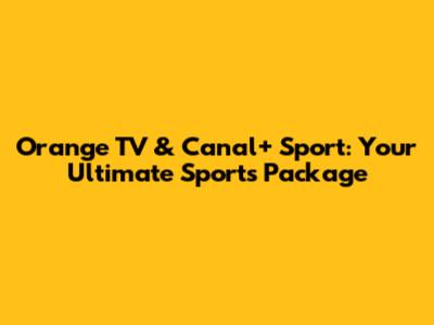 Orange TV & Canal+ Sport: Your Ultimate Sports Package