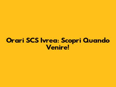 Orari SCS Ivrea: Scopri Quando Venire!
