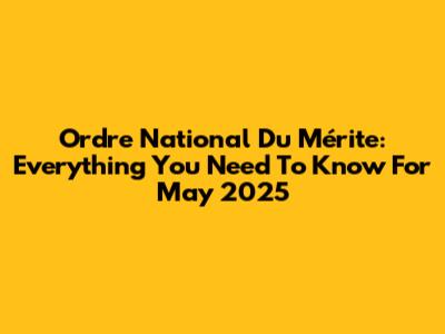 Ordre National Du Mérite: Everything You Need To Know For May 2025