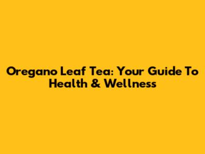 Oregano Leaf Tea: Your Guide To Health & Wellness
