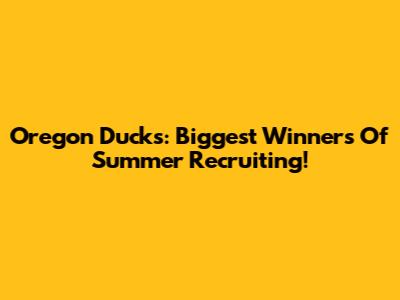 Oregon Ducks: Biggest Winners Of Summer Recruiting!