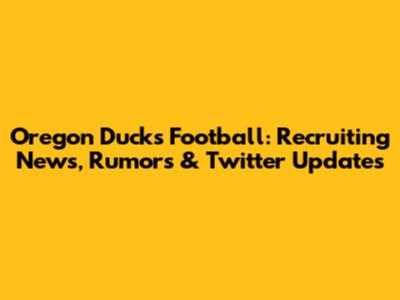 Oregon Ducks Football: Recruiting News, Rumors & Twitter Updates