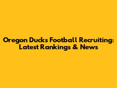 Oregon Ducks Football Recruiting: Latest Rankings & News