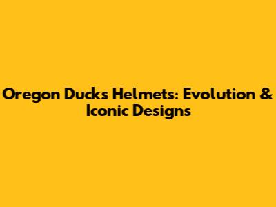 Oregon Ducks Helmets: Evolution & Iconic Designs
