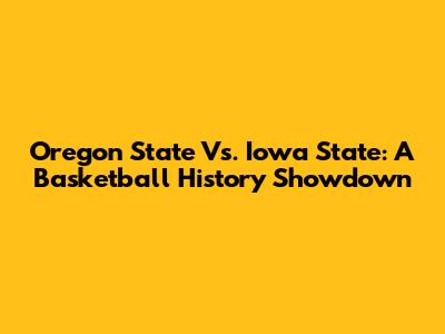 Oregon State Vs. Iowa State: A Basketball History Showdown