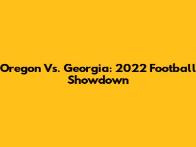 Oregon Vs. Georgia: 2022 Football Showdown
