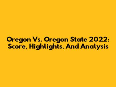 Oregon Vs. Oregon State 2022: Score, Highlights, And Analysis