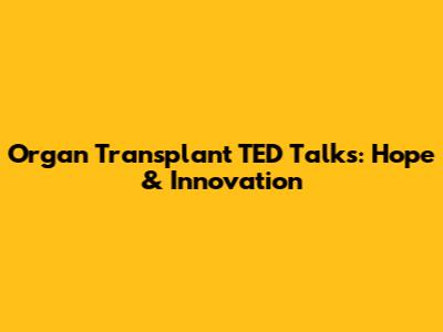 Organ Transplant TED Talks: Hope & Innovation
