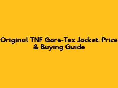 Original TNF Gore-Tex Jacket: Price & Buying Guide