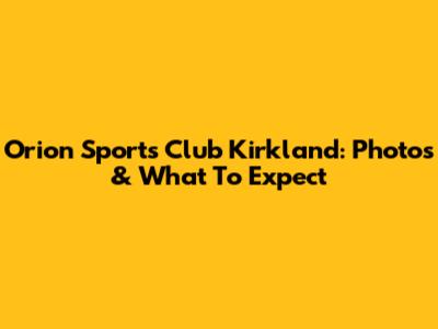 Orion Sports Club Kirkland: Photos & What To Expect