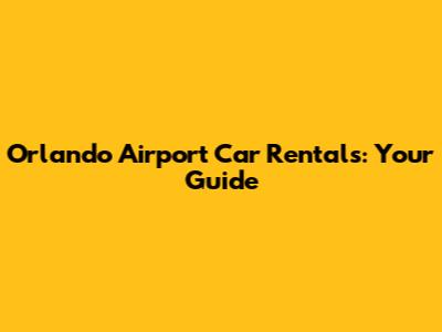 Orlando Airport Car Rentals: Your Guide