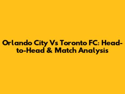 Orlando City Vs Toronto FC: Head-to-Head & Match Analysis