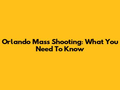 Orlando Mass Shooting: What You Need To Know