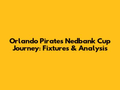 Orlando Pirates' Nedbank Cup Journey: Fixtures & Analysis