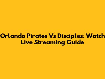 Orlando Pirates Vs Disciples: Watch Live Streaming Guide