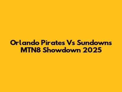 Orlando Pirates Vs Sundowns MTN8 Showdown 2025