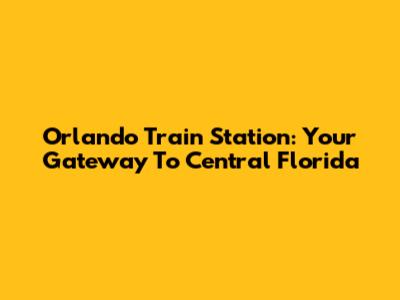 Orlando Train Station: Your Gateway To Central Florida