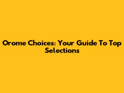 Orome Choices: Your Guide To Top Selections