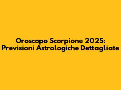 Oroscopo Scorpione 2025: Previsioni Astrologiche Dettagliate