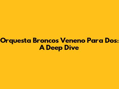 Orquesta Bronco's 'Veneno Para Dos': A Deep Dive